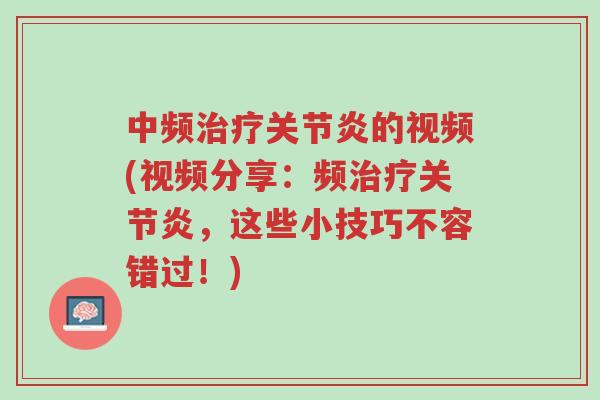 中频治疗关节炎的视频(视频分享:频治疗关节炎,这些小技巧不容错过!)-第1张图片-超越 中频治疗关节炎的视频(视频分享:频治疗关节炎,这些小技巧不容错过!)-第1张图片-超越