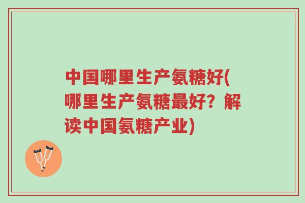 中国哪里生产氨糖好(哪里生产氨糖最好?解读中国氨糖产业)-第1张图片-超越 中国哪里生产氨糖好(哪里生产氨糖最好?解读中国氨糖产业)-第1张图片-超越