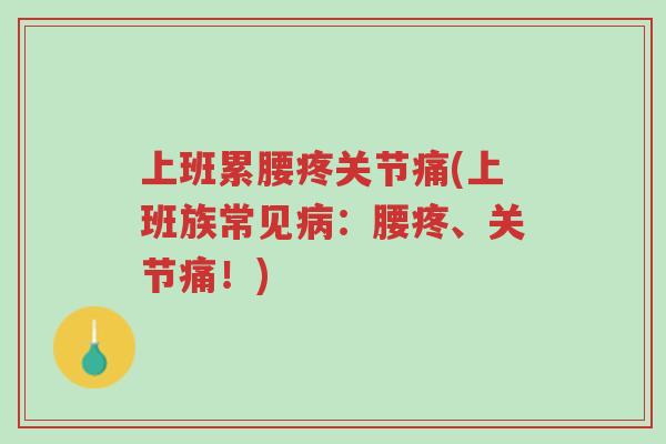 上班累腰疼关节痛(上班族常见病：腰疼、关节痛！)-第1张图片-超越