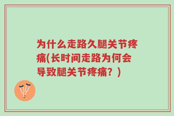 为什么走路久腿关节疼痛(长时间走路为何会导致腿关节疼痛?)-第1张图片-超越 为什么走路久腿关节疼痛(长时间走路为何会导致腿关节疼痛?)-第1张图片-超越