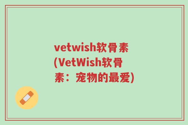 vetwish软骨素(VetWish软骨素:宠物的最爱)-第1张图片-超越 vetwish软骨素(VetWish软骨素:宠物的最爱)-第1张图片-超越