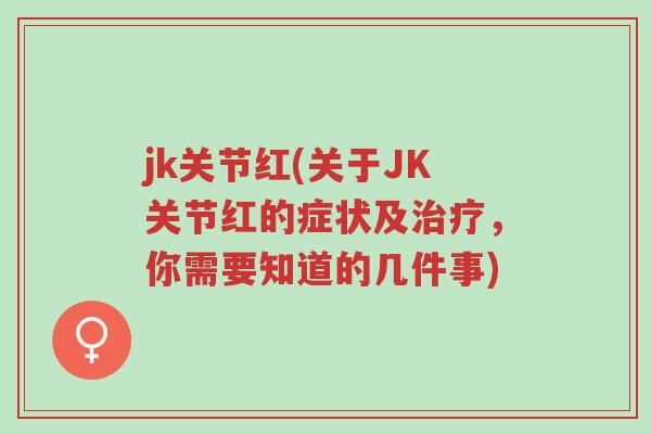 jk关节红(关于JK关节红的症状及治疗，你需要知道的几件事)-第1张图片-超越