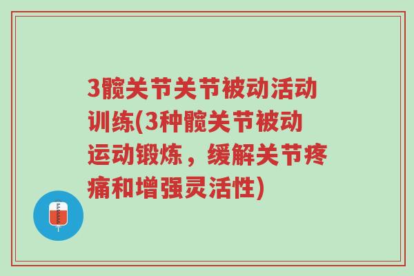 3髋关节关节被动活动训练(3种髋关节被动运动锻炼,缓解关节疼痛和增强灵活性)-第1张图片-超越 3髋关节关节被动活动训练(3种髋关节被动运动锻炼,缓解关节疼痛和增强灵活性)-第1张图片-超越