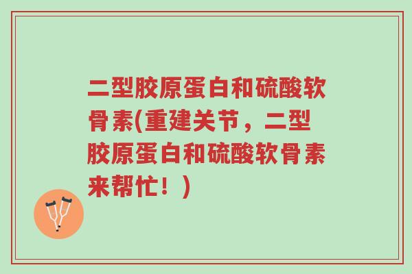 二型胶原蛋白和硫酸软骨素(重建关节,二型胶原蛋白和硫酸软骨素来帮忙!)-第1张图片-超越 二型胶原蛋白和硫酸软骨素(重建关节,二型胶原蛋白和硫酸软骨素来帮忙!)-第1张图片-超越