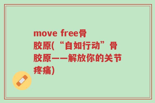 move free骨胶原(“自如行动”骨胶原——解放你的关节疼痛)-第1张图片-超越 move free骨胶原(“自如行动”骨胶原——解放你的关节疼痛)-第1张图片-超越