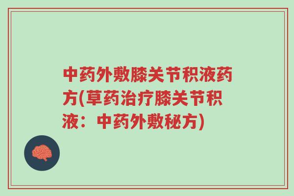 中药外敷膝关节积液药方(草药治疗膝关节积液:中药外敷秘方)-第1张图片-超越 中药外敷膝关节积液药方(草药治疗膝关节积液:中药外敷秘方)-第1张图片-超越