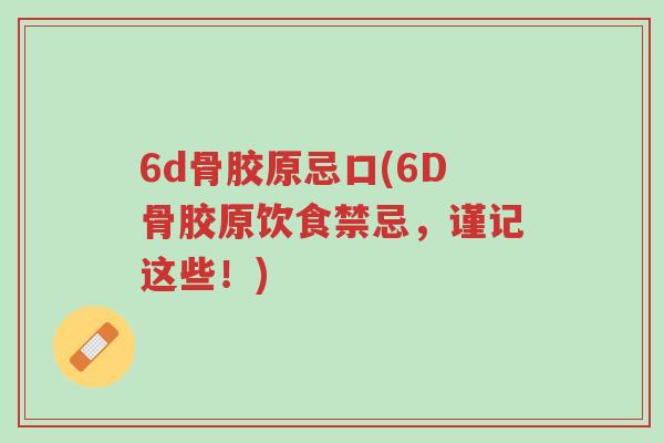 6d骨胶原忌口(6D骨胶原饮食禁忌,谨记这些!)-第1张图片-超越 6d骨胶原忌口(6D骨胶原饮食禁忌,谨记这些!)-第1张图片-超越