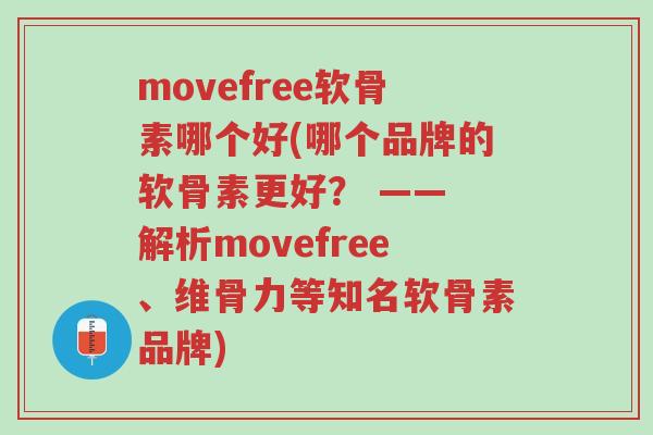 movefree软骨素哪个好(哪个品牌的软骨素更好? —— 解析movefree、维骨力等知名软骨素品牌)-第1张图片-超越 movefree软骨素哪个好(哪个品牌的软骨素更好? —— 解析movefree、维骨力等知名软骨素品牌)-第1张图片-超越