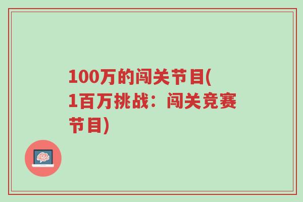 100万的闯关节目(1百万挑战:闯关竞赛节目)-第1张图片-超越 100万的闯关节目(1百万挑战:闯关竞赛节目)-第1张图片-超越