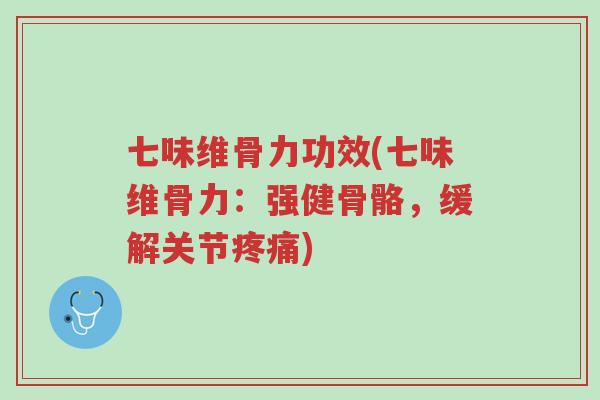 七味维骨力功效(七味维骨力:强健骨骼,缓解关节疼痛)-第1张图片-超越 七味维骨力功效(七味维骨力:强健骨骼,缓解关节疼痛)-第1张图片-超越