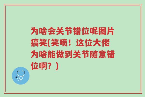 为啥会关节错位呢图片搞笑(笑喷!这位大佬为啥能做到关节随意错位啊?)-第1张图片-超越 为啥会关节错位呢图片搞笑(笑喷!这位大佬为啥能做到关节随意错位啊?)-第1张图片-超越