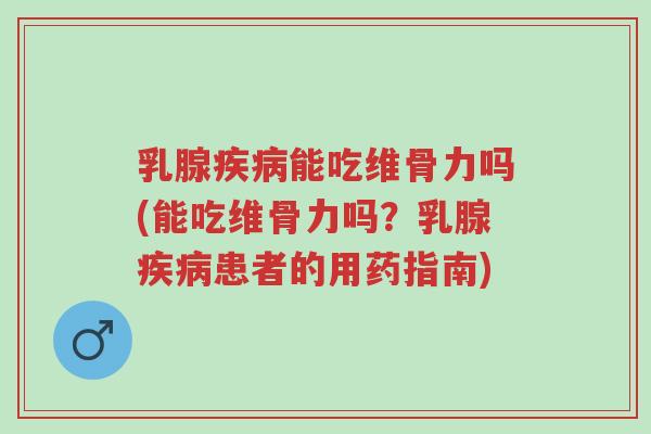 乳腺疾病能吃维骨力吗(能吃维骨力吗?乳腺疾病患者的用药指南)-第1张图片-超越 乳腺疾病能吃维骨力吗(能吃维骨力吗?乳腺疾病患者的用药指南)-第1张图片-超越