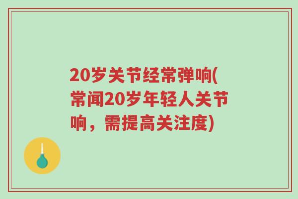20岁关节经常弹响(常闻20岁年轻人关节响,需提高关注度)-第1张图片-超越 20岁关节经常弹响(常闻20岁年轻人关节响,需提高关注度)-第1张图片-超越