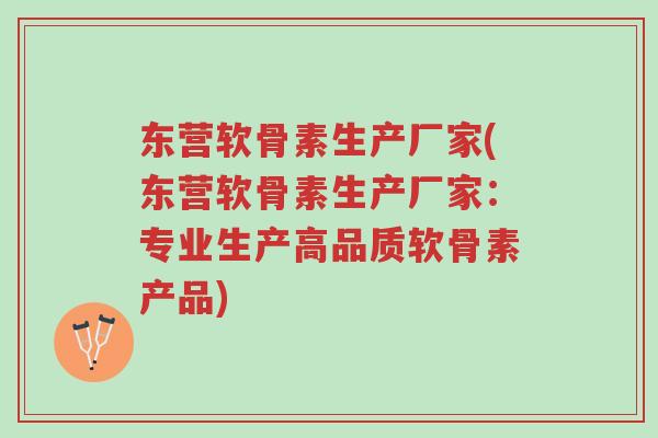 东营软骨素生产厂家(东营软骨素生产厂家：专业生产高品质软骨素产品)-第1张图片-超越