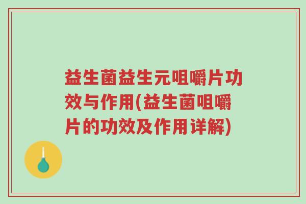 益生菌益生元咀嚼片功效与作用(益生菌咀嚼片的功效及作用详解)-第1张图片-超越 益生菌益生元咀嚼片功效与作用(益生菌咀嚼片的功效及作用详解)-第1张图片-超越