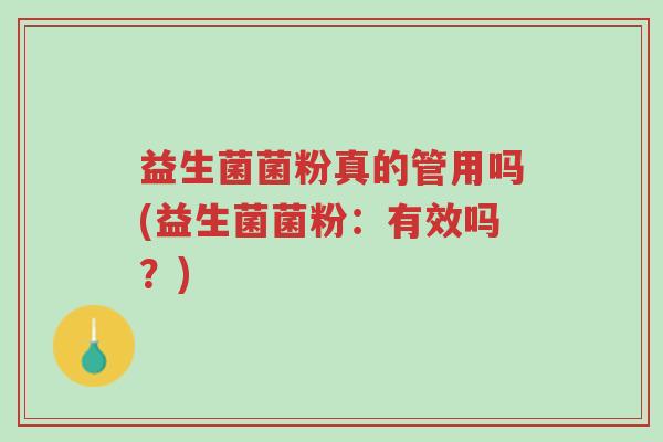 益生菌菌粉真的管用吗(益生菌菌粉:有效吗?)-第1张图片-超越 益生菌菌粉真的管用吗(益生菌菌粉:有效吗?)-第1张图片-超越