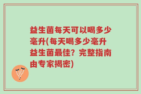 益生菌每天可以喝多少毫升(每天喝多少毫升益生菌最佳?完整指南由专家揭密)-第1张图片-超越 益生菌每天可以喝多少毫升(每天喝多少毫升益生菌最佳?完整指南由专家揭密)-第1张图片-超越
