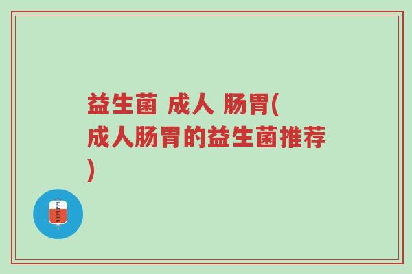 益生菌 成人 肠胃(成人肠胃的益生菌推荐)-第1张图片-超越