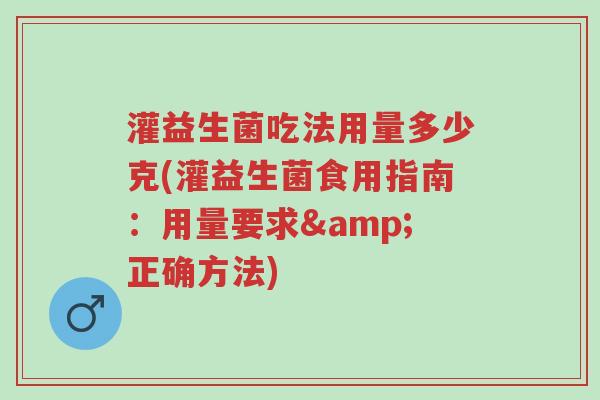 灌益生菌吃法用量多少克(灌益生菌食用指南:用量要求&正确方法)-第1张图片-超越 灌益生菌吃法用量多少克(灌益生菌食用指南:用量要求&正确方法)-第1张图片-超越