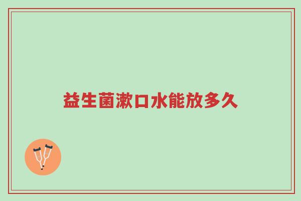 益生菌漱口水能放多久-第1张图片-超越 益生菌漱口水能放多久-第1张图片-超越