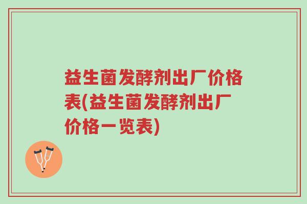 益生菌发酵剂出厂价格表(益生菌发酵剂出厂价格一览表)-第1张图片-超越 益生菌发酵剂出厂价格表(益生菌发酵剂出厂价格一览表)-第1张图片-超越