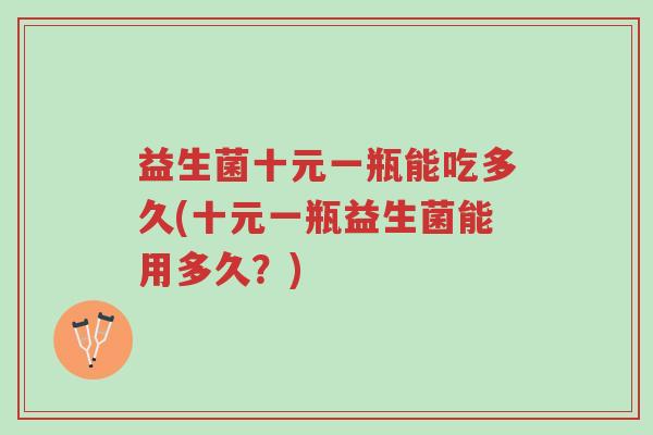 益生菌十元一瓶能吃多久(十元一瓶益生菌能用多久？)-第1张图片-超越
