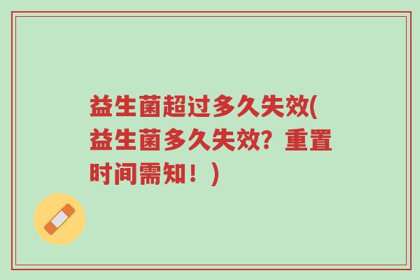 益生菌超过多久失效(益生菌多久失效?重置时间需知!)-第1张图片-超越 益生菌超过多久失效(益生菌多久失效?重置时间需知!)-第1张图片-超越