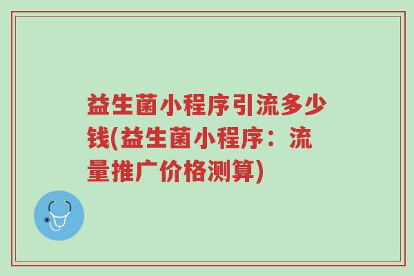 益生菌小程序引流多少钱(益生菌小程序:流量推广价格测算)-第1张图片-超越 益生菌小程序引流多少钱(益生菌小程序:流量推广价格测算)-第1张图片-超越