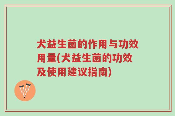 犬益生菌的作用与功效用量(犬益生菌的功效及使用建议指南)-第1张图片-超越 犬益生菌的作用与功效用量(犬益生菌的功效及使用建议指南)-第1张图片-超越