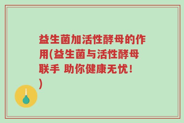 益生菌加活性酵母的作用(益生菌与活性酵母联手 助你健康无忧！)-第1张图片-超越