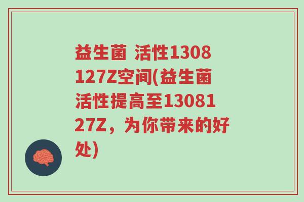 益生菌 活性1308127Z空间(益生菌活性提高至1308127Z,为你带来的好处)-第1张图片-超越 益生菌 活性1308127Z空间(益生菌活性提高至1308127Z,为你带来的好处)-第1张图片-超越