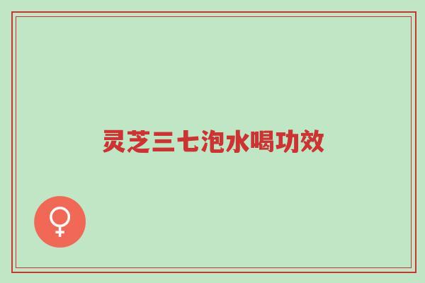 灵芝三七泡水喝功效-第1张图片-超越 灵芝三七泡水喝功效-第1张图片-超越