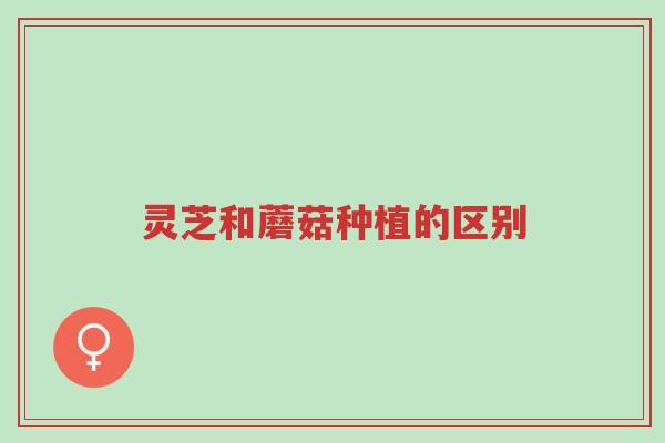灵芝和蘑菇种植的区别-第1张图片-超越
