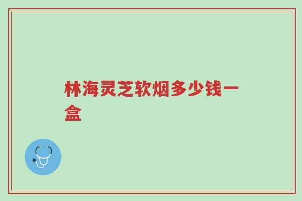 林海灵芝软烟多少钱一盒-第1张图片-超越 林海灵芝软烟多少钱一盒-第1张图片-超越