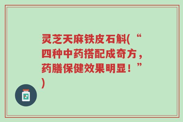 灵芝天麻铁皮石斛(“四种中药搭配成奇方，药膳保健效果明显！”)-第1张图片-超越