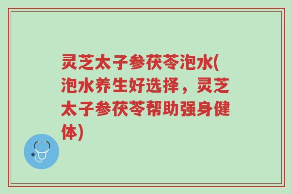 灵芝太子参茯苓泡水(泡水养生好选择,灵芝太子参茯苓帮助强身健体)-第1张图片-超越 灵芝太子参茯苓泡水(泡水养生好选择,灵芝太子参茯苓帮助强身健体)-第1张图片-超越