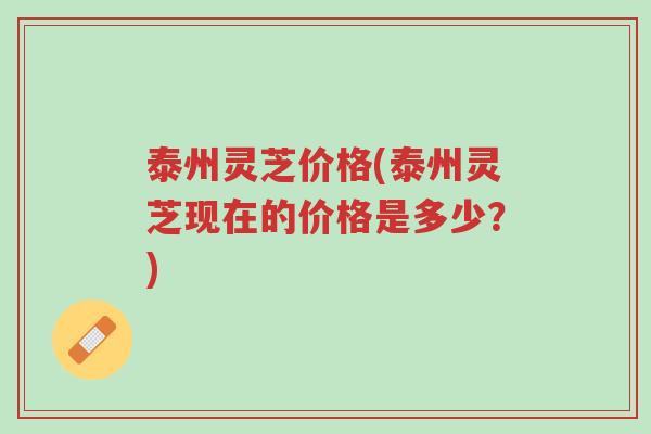 泰州灵芝价格(泰州灵芝现在的价格是多少?)-第1张图片-超越 泰州灵芝价格(泰州灵芝现在的价格是多少?)-第1张图片-超越