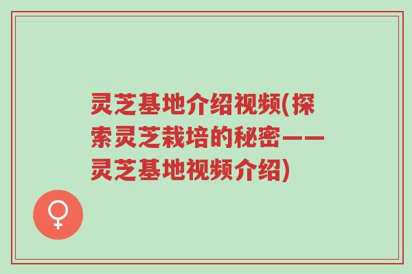 灵芝基地介绍视频(探索灵芝栽培的秘密——灵芝基地视频介绍)-第1张图片-超越 灵芝基地介绍视频(探索灵芝栽培的秘密——灵芝基地视频介绍)-第1张图片-超越