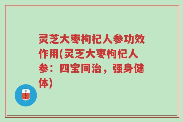 灵芝大枣枸杞人参功效作用(灵芝大枣枸杞人参:四宝同治,强身健体)-第1张图片-超越 灵芝大枣枸杞人参功效作用(灵芝大枣枸杞人参:四宝同治,强身健体)-第1张图片-超越