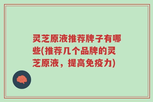 灵芝原液推荐牌子有哪些(推荐几个品牌的灵芝原液,提高免疫力)-第1张图片-超越 灵芝原液推荐牌子有哪些(推荐几个品牌的灵芝原液,提高免疫力)-第1张图片-超越