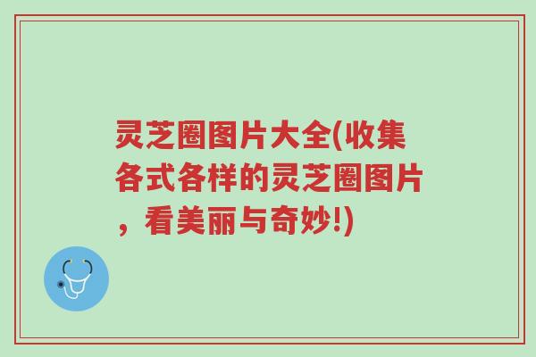 灵芝圈图片大全(收集各式各样的灵芝圈图片,看美丽与奇妙!)-第1张图片-超越 灵芝圈图片大全(收集各式各样的灵芝圈图片,看美丽与奇妙!)-第1张图片-超越