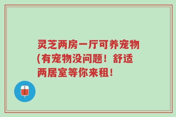 灵芝两房一厅可养宠物(有宠物没问题!舒适两居室等你来租!-第1张图片-超越 灵芝两房一厅可养宠物(有宠物没问题!舒适两居室等你来租!-第1张图片-超越