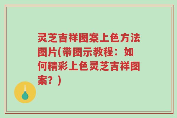 灵芝吉祥图案上色方法图片(带图示教程:如何精彩上色灵芝吉祥图案?)-第1张图片-超越 灵芝吉祥图案上色方法图片(带图示教程:如何精彩上色灵芝吉祥图案?)-第1张图片-超越