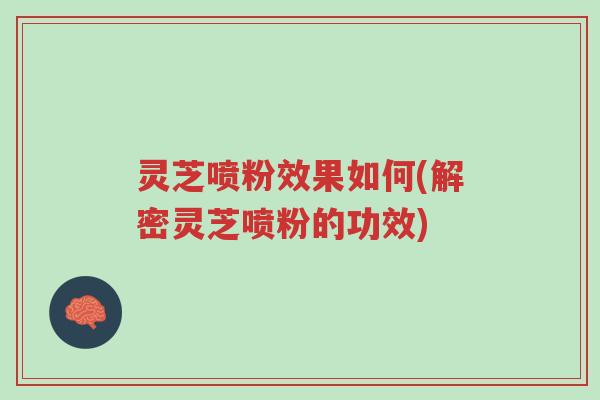 灵芝喷粉效果如何(解密灵芝喷粉的功效)-第1张图片-超越 灵芝喷粉效果如何(解密灵芝喷粉的功效)-第1张图片-超越