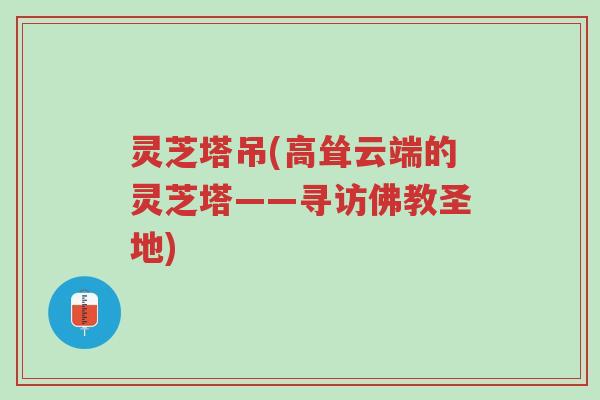 灵芝塔吊(高耸云端的灵芝塔——寻访佛教圣地)-第1张图片-超越 灵芝塔吊(高耸云端的灵芝塔——寻访佛教圣地)-第1张图片-超越