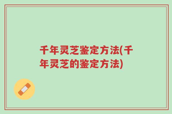 千年灵芝鉴定方法(千年灵芝的鉴定方法)-第1张图片-超越 千年灵芝鉴定方法(千年灵芝的鉴定方法)-第1张图片-超越