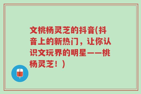 文桃杨灵芝的抖音(抖音上的新热门,让你认识文玩界的明星——桃杨灵芝!)-第1张图片-超越 文桃杨灵芝的抖音(抖音上的新热门,让你认识文玩界的明星——桃杨灵芝!)-第1张图片-超越