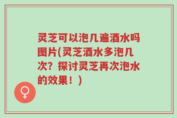 灵芝可以泡几遍酒水吗图片(灵芝酒水多泡几次?探讨灵芝再次泡水的效果!)-第1张图片-超越 灵芝可以泡几遍酒水吗图片(灵芝酒水多泡几次?探讨灵芝再次泡水的效果!)-第1张图片-超越