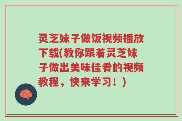 灵芝妹子做饭视频播放下载(教你跟着灵芝妹子做出美味佳肴的视频教程,快来学习!)-第1张图片-超越 灵芝妹子做饭视频播放下载(教你跟着灵芝妹子做出美味佳肴的视频教程,快来学习!)-第1张图片-超越
