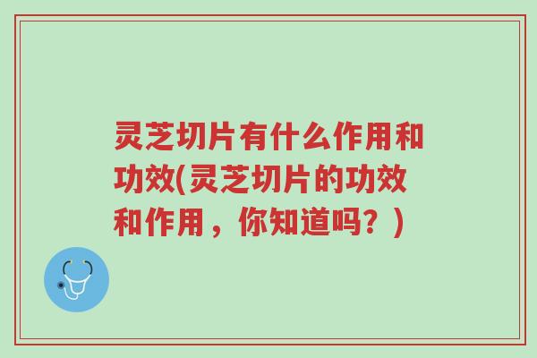 灵芝切片有什么作用和功效(灵芝切片的功效和作用，你知道吗？)-第1张图片-超越